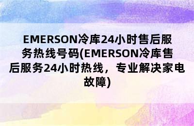 EMERSON冷库24小时售后服务热线号码(EMERSON冷库售后服务24小时热线，专业解决家电故障)