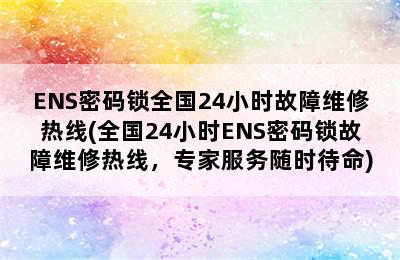 ENS密码锁全国24小时故障维修热线(全国24小时ENS密码锁故障维修热线，专家服务随时待命)