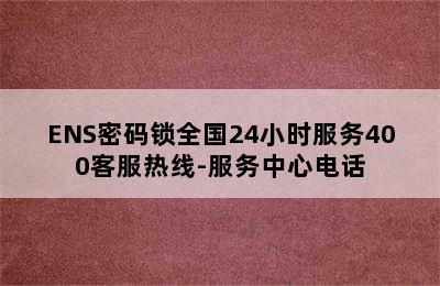 ENS密码锁全国24小时服务400客服热线-服务中心电话