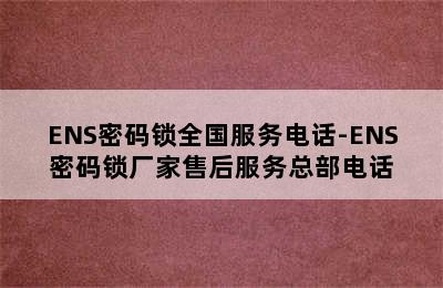 ENS密码锁全国服务电话-ENS密码锁厂家售后服务总部电话