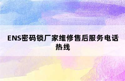 ENS密码锁厂家维修售后服务电话热线