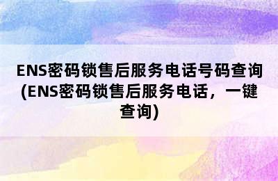 ENS密码锁售后服务电话号码查询(ENS密码锁售后服务电话，一键查询)