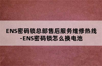 ENS密码锁总部售后服务维修热线-ENS密码锁怎么换电池