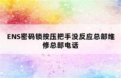 ENS密码锁按压把手没反应总部维修总部电话