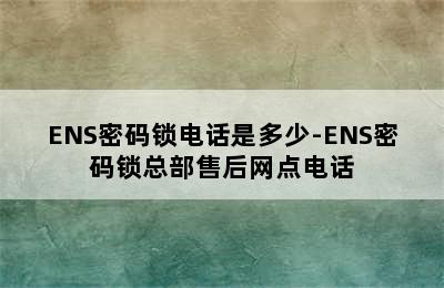 ENS密码锁电话是多少-ENS密码锁总部售后网点电话