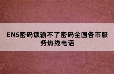 ENS密码锁输不了密码全国各市服务热线电话