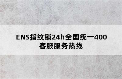 ENS指纹锁24h全国统一400客服服务热线