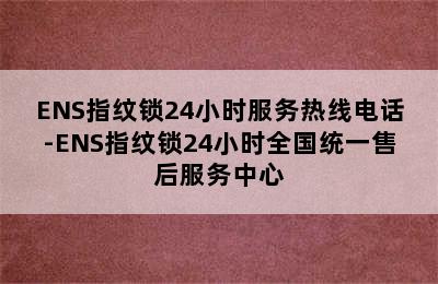 ENS指纹锁24小时服务热线电话-ENS指纹锁24小时全国统一售后服务中心