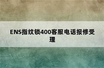 ENS指纹锁400客服电话报修受理