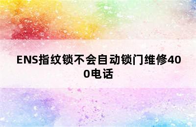 ENS指纹锁不会自动锁门维修400电话