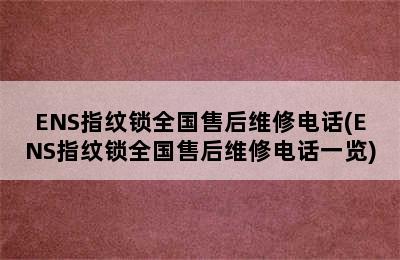 ENS指纹锁全国售后维修电话(ENS指纹锁全国售后维修电话一览)