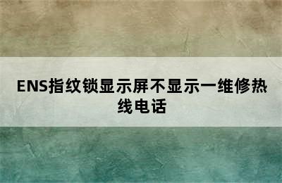 ENS指纹锁显示屏不显示一维修热线电话