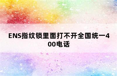 ENS指纹锁里面打不开全国统一400电话