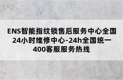 ENS智能指纹锁售后服务中心全国24小时维修中心-24h全国统一400客服服务热线