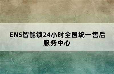 ENS智能锁24小时全国统一售后服务中心