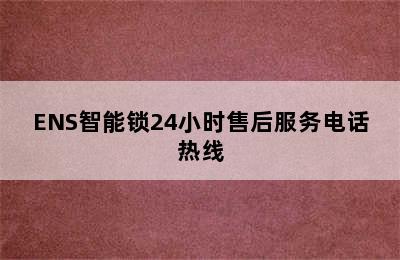 ENS智能锁24小时售后服务电话热线