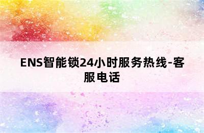 ENS智能锁24小时服务热线-客服电话