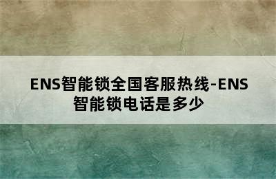 ENS智能锁全国客服热线-ENS智能锁电话是多少