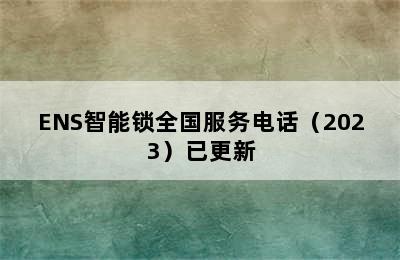 ENS智能锁全国服务电话（2023）已更新