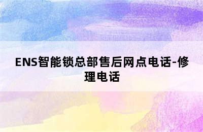 ENS智能锁总部售后网点电话-修理电话