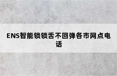 ENS智能锁锁舌不回弹各市网点电话