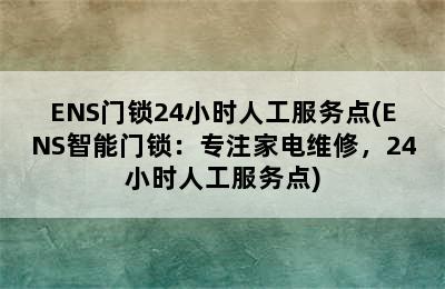 ENS门锁24小时人工服务点(ENS智能门锁：专注家电维修，24小时人工服务点)