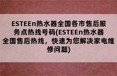 ESTEEn热水器全国各市售后服务点热线号码(ESTEEn热水器全国售后热线，快速为您解决家电维修问题)