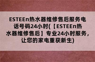 ESTEEn热水器维修售后服务电话号码24小时(【ESTEEn热水器维修售后】专业24小时服务，让您的家电重获新生)