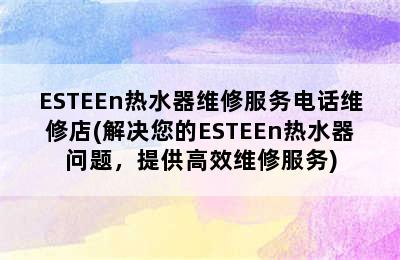 ESTEEn热水器维修服务电话维修店(解决您的ESTEEn热水器问题，提供高效维修服务)