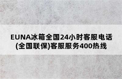 EUNA冰箱全国24小时客服电话(全国联保)客服服务400热线