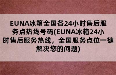 EUNA冰箱全国各24小时售后服务点热线号码(EUNA冰箱24小时售后服务热线，全国服务点位一键解决您的问题)