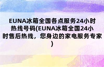 EUNA冰箱全国各点服务24小时热线号码(EUNA冰箱全国24小时售后热线，您身边的家电服务专家)