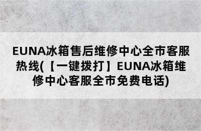 EUNA冰箱售后维修中心全市客服热线(【一键拨打】EUNA冰箱维修中心客服全市免费电话)