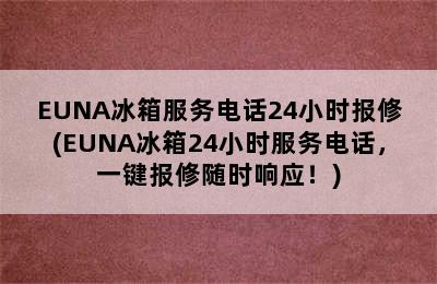 EUNA冰箱服务电话24小时报修(EUNA冰箱24小时服务电话，一键报修随时响应！)