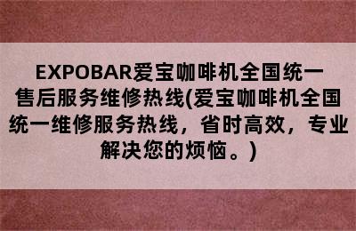 EXPOBAR爱宝咖啡机全国统一售后服务维修热线(爱宝咖啡机全国统一维修服务热线，省时高效，专业解决您的烦恼。)