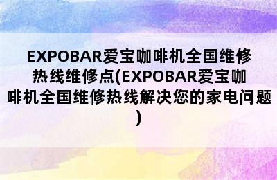 EXPOBAR爱宝咖啡机全国维修热线维修点(EXPOBAR爱宝咖啡机全国维修热线解决您的家电问题)