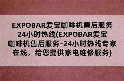 EXPOBAR爱宝咖啡机售后服务24小时热线(EXPOBAR爱宝咖啡机售后服务-24小时热线专家在线，给您提供家电维修服务)