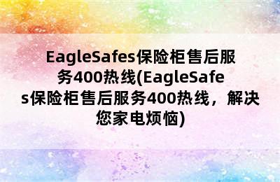 EagleSafes保险柜售后服务400热线(EagleSafes保险柜售后服务400热线，解决您家电烦恼)