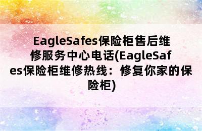 EagleSafes保险柜售后维修服务中心电话(EagleSafes保险柜维修热线：修复你家的保险柜)