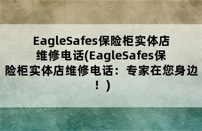 EagleSafes保险柜实体店维修电话(EagleSafes保险柜实体店维修电话：专家在您身边！)