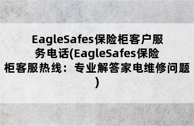 EagleSafes保险柜客户服务电话(EagleSafes保险柜客服热线：专业解答家电维修问题)