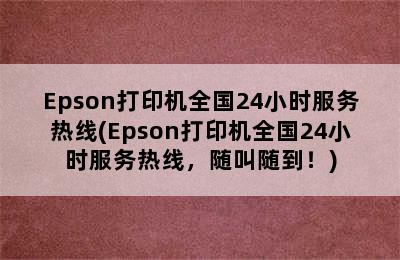 Epson打印机全国24小时服务热线(Epson打印机全国24小时服务热线，随叫随到！)