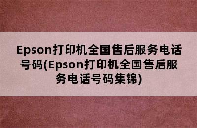 Epson打印机全国售后服务电话号码(Epson打印机全国售后服务电话号码集锦)