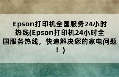 Epson打印机全国服务24小时热线(Epson打印机24小时全国服务热线，快速解决您的家电问题！)