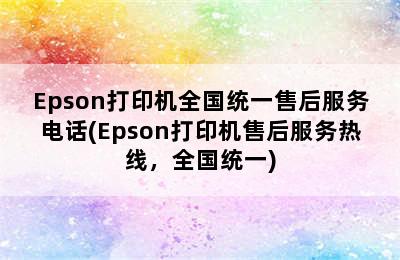 Epson打印机全国统一售后服务电话(Epson打印机售后服务热线，全国统一)