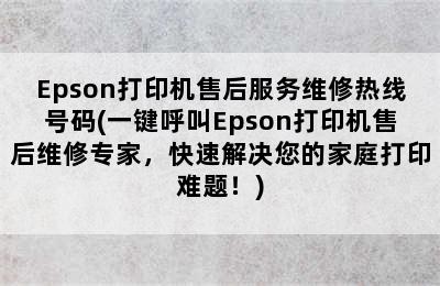 Epson打印机售后服务维修热线号码(一键呼叫Epson打印机售后维修专家，快速解决您的家庭打印难题！)