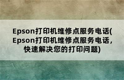 Epson打印机维修点服务电话(Epson打印机维修点服务电话，快速解决您的打印问题)