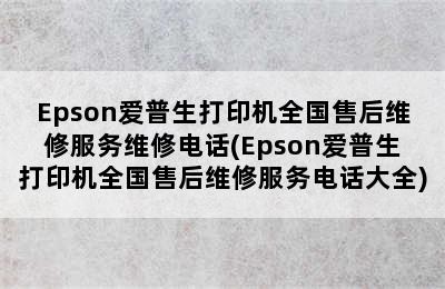 Epson爱普生打印机全国售后维修服务维修电话(Epson爱普生打印机全国售后维修服务电话大全)