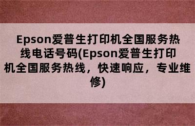 Epson爱普生打印机全国服务热线电话号码(Epson爱普生打印机全国服务热线，快速响应，专业维修)