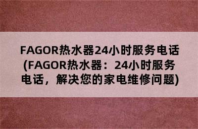 FAGOR热水器24小时服务电话(FAGOR热水器：24小时服务电话，解决您的家电维修问题)